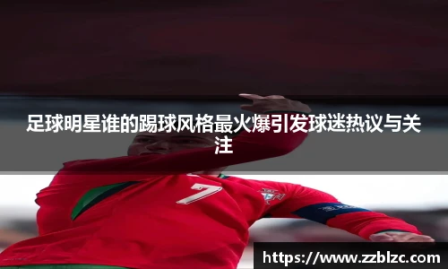 足球明星谁的踢球风格最火爆引发球迷热议与关注